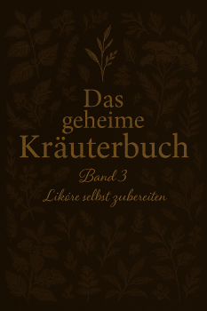 Kräuterliköre selbst machen – Das geheime Kräuterbuch Band 3